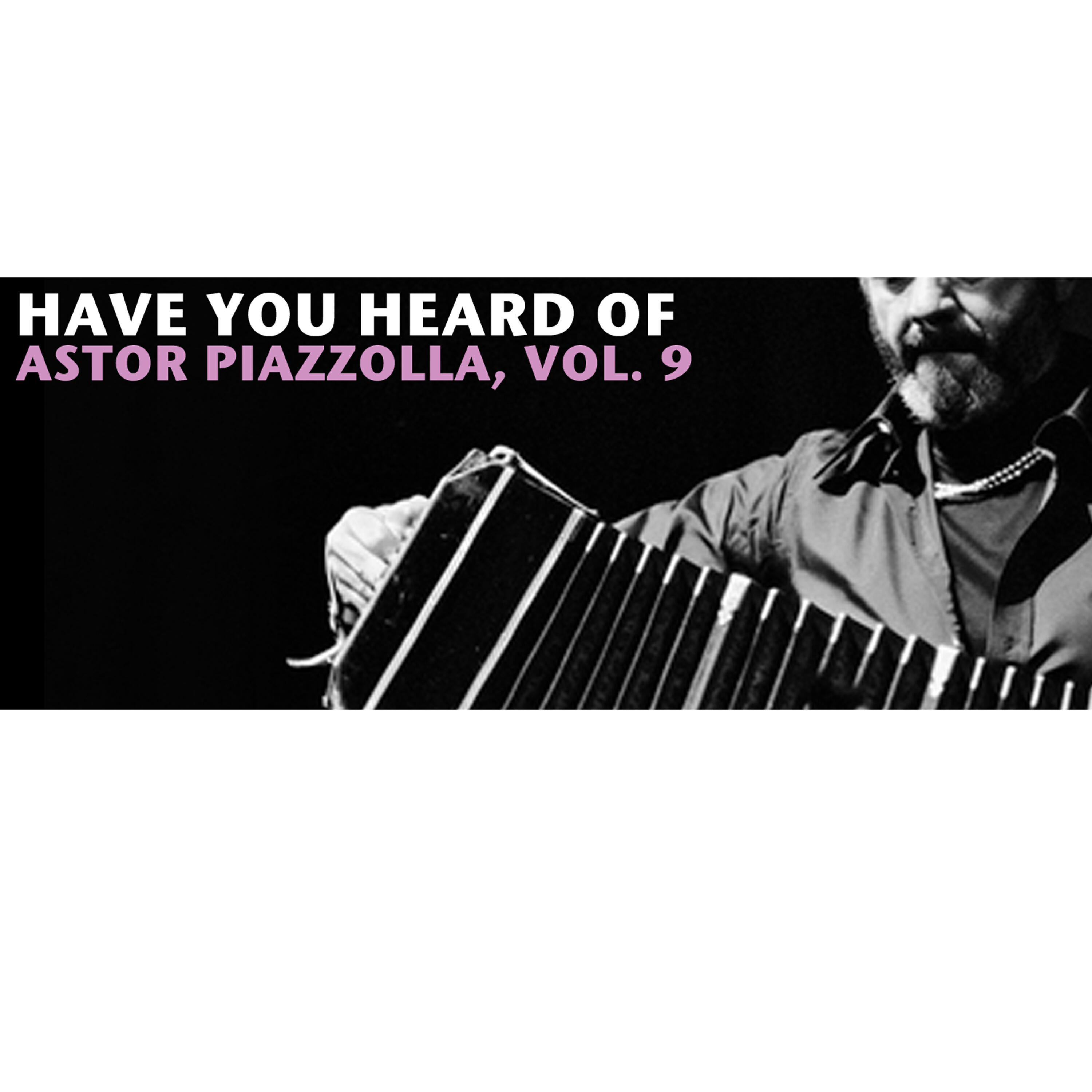 Релиз Have You Heard Of Astor Piazzolla, Vol. 9