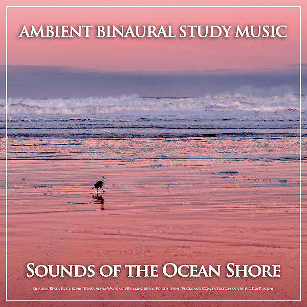 Релиз Ambient Binaural Study Music: Sounds of the Ocean Shore, Binaural Beats, Isochronic Tones, Alpha Waves and Relaxing Music For Studying, Focus and Concentration and Music For Reading