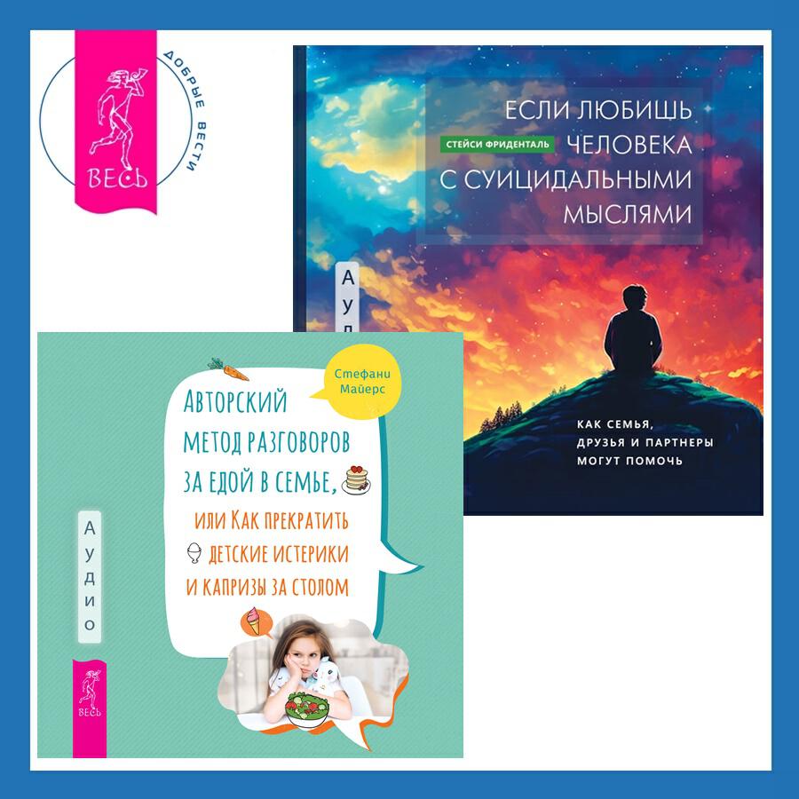 Книга Авторский метод разговоров за едой в семье, или Как прекратить детские истерики и капризы за столом + Если любишь человека с суицидальными мыслями. Как семья, друзья и партнеры могут помочь