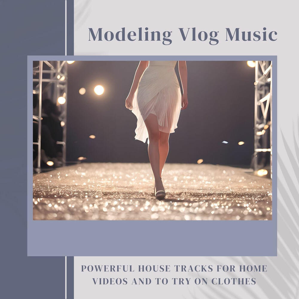 Релиз Modeling Vlog Music: Powerful House Tracks for Home Videos and to Try on Clothes