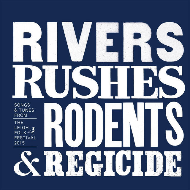 Релиз Rivers,Rushes, Rodents & Regicide: Songs & Tunes from the Leigh Folk Festival 2015
