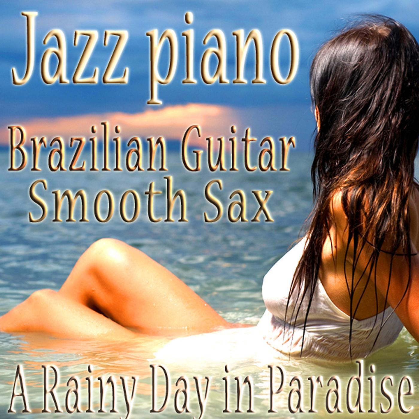 Релиз Jazz Piano, Brazilian Guitar, Smooth Sax Sensual Bossa Nova Vocals Relaxing Music Instrumentals, Jazz for a Rainy Day in Paradise