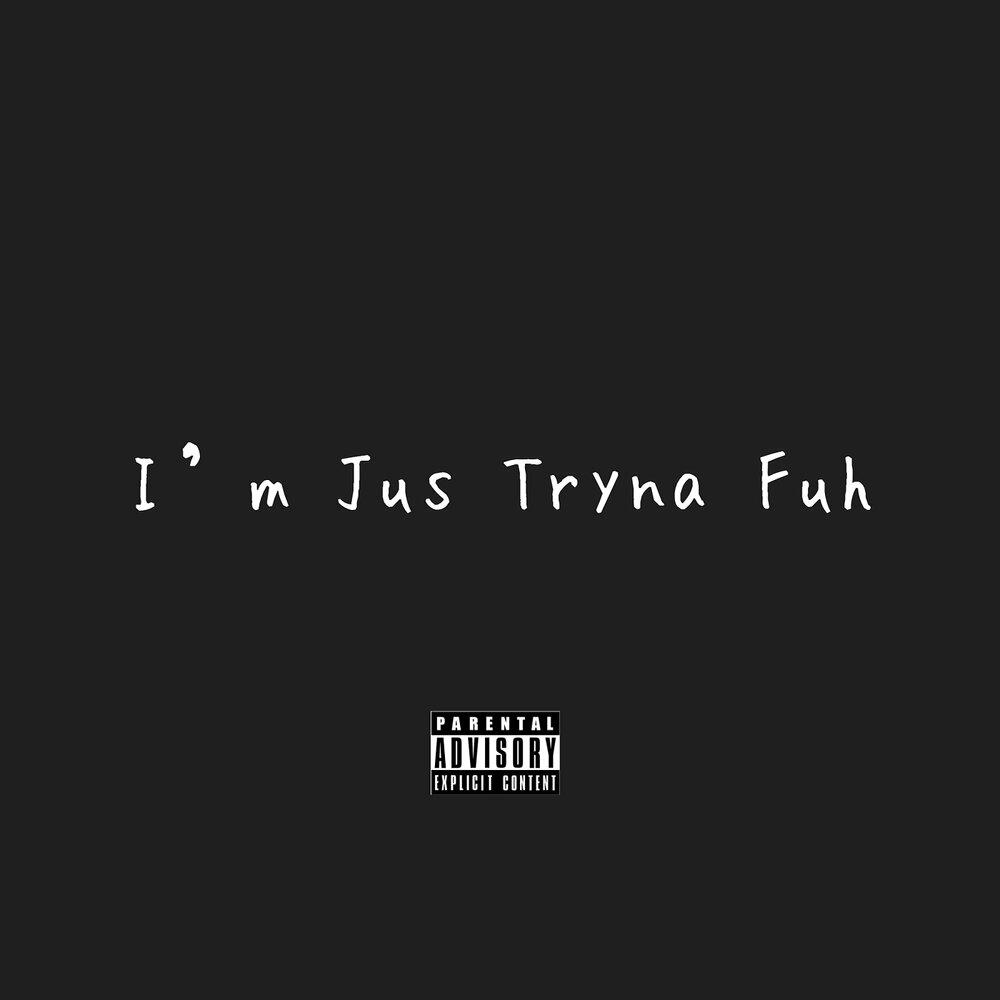 Релиз Im Jus Tryna Fuh