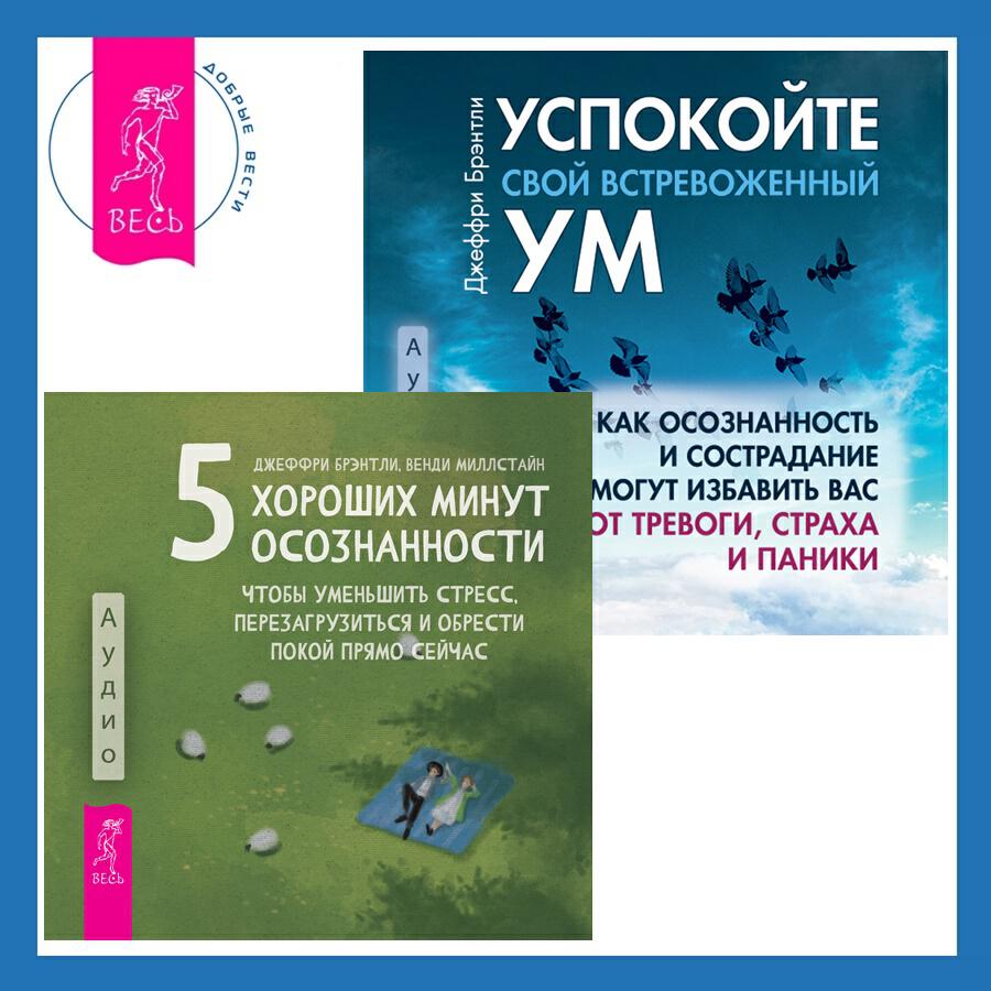 Книга 5 хороших минут осознанности, чтобы уменьшить стресс, перезагрузиться и обрести покой прямо сейчас + Успокойте свой встревоженный ум. Как осознанность и сострадание могут избавить вас от тревоги, страха и паники