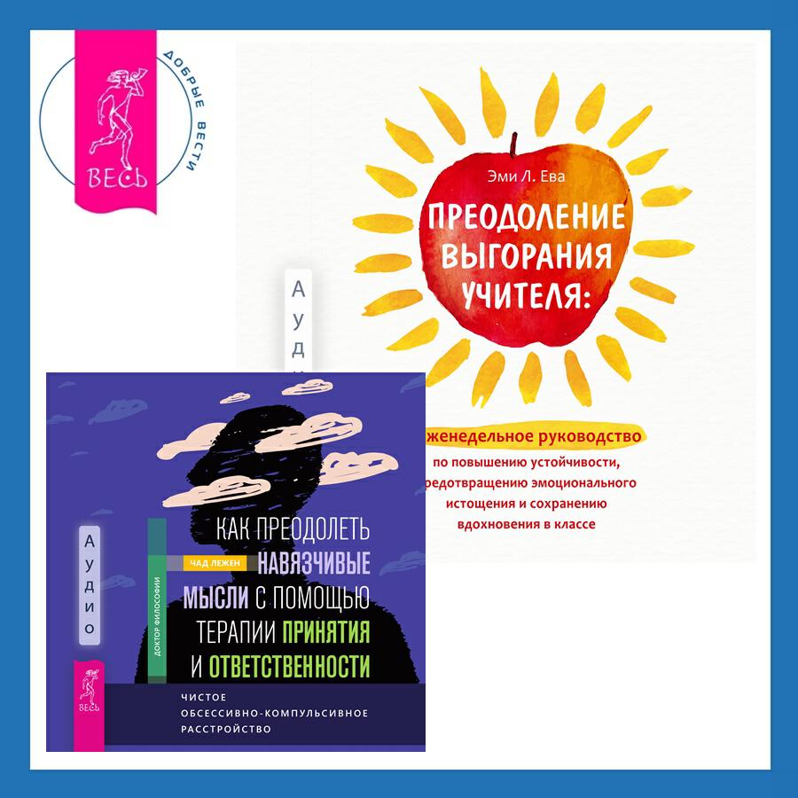 Книга Преодоление выгорания учителя: еженедельное руководство по повышению устойчивости, предотвращению эмоционального истощения и сохранению вдохновения в классе + Как преодолеть навязчивые мысли с помощью терапии принятия и ответственности. Чистое обсессивно-компульсивное расстройство