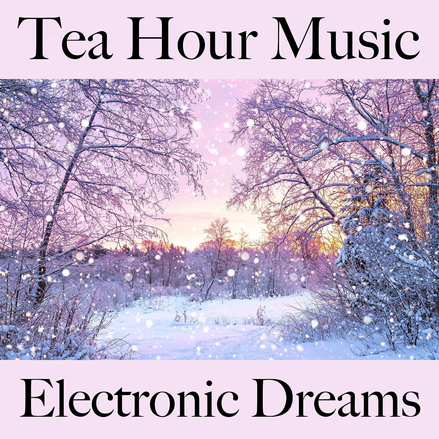 Релиз Tea Hour Music: Electronic Dreams - Die Besten Sounds Zum Entspannen