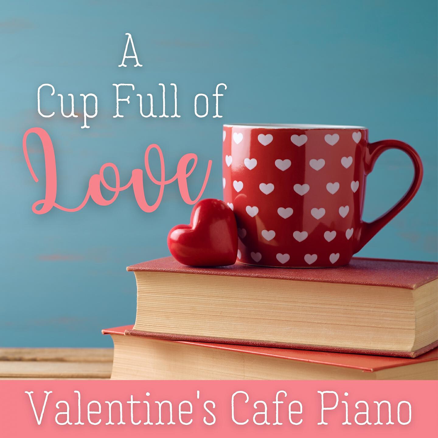 Релиз A Cup Full of Love - Valentine's Cafe Piano