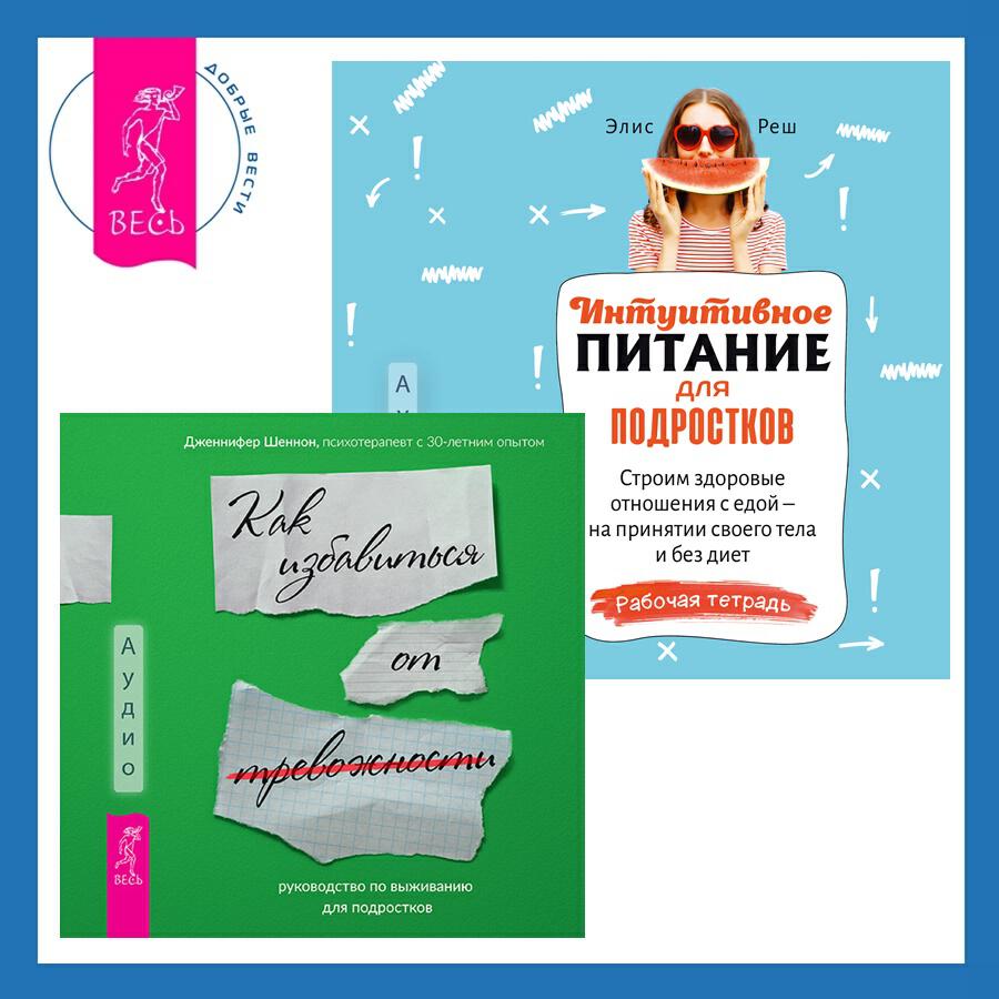 Книга Интуитивное питание для подростков. Строим здоровые отношения с едой – на принятии своего тела и без диет. Рабочая тетрадь + Руководство по выживанию для подростков. Как избавиться от тревожности