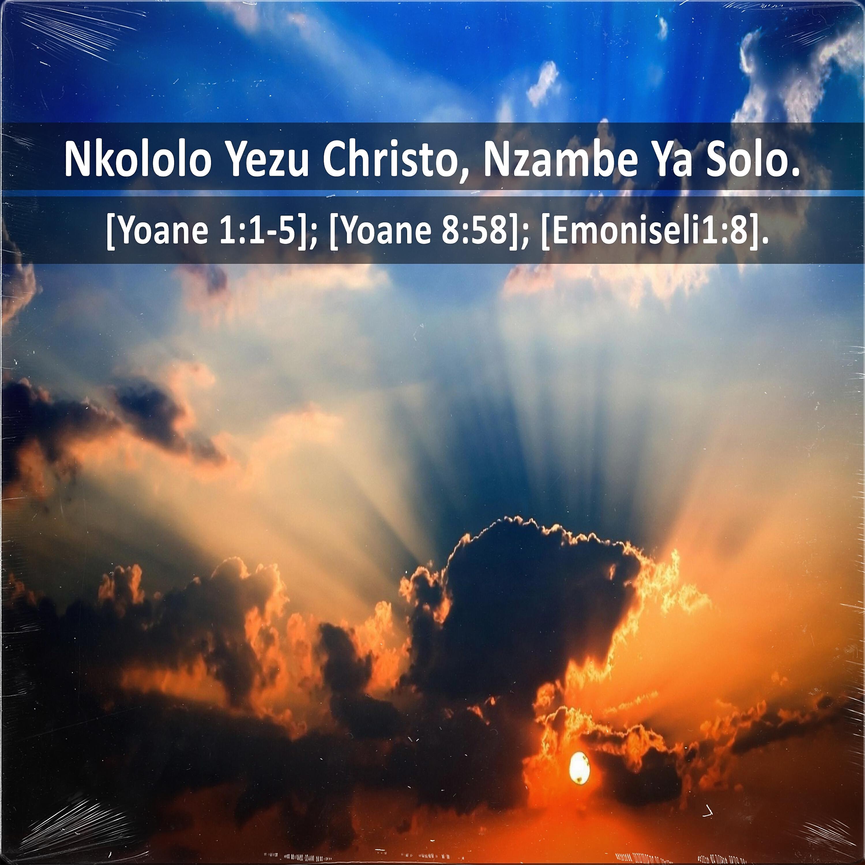 Релиз Nkololo Yezu Christo, Nzambe Ya Solo. [Yoane 1:1-5]; [Yoane 8:58]; [Emoniseli 1:8].