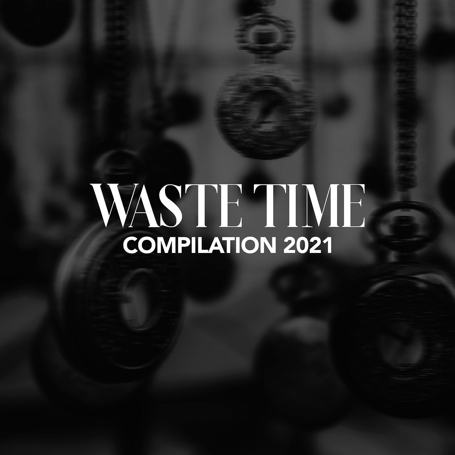 Релиз WASTE TIME COMPILATION 2021
