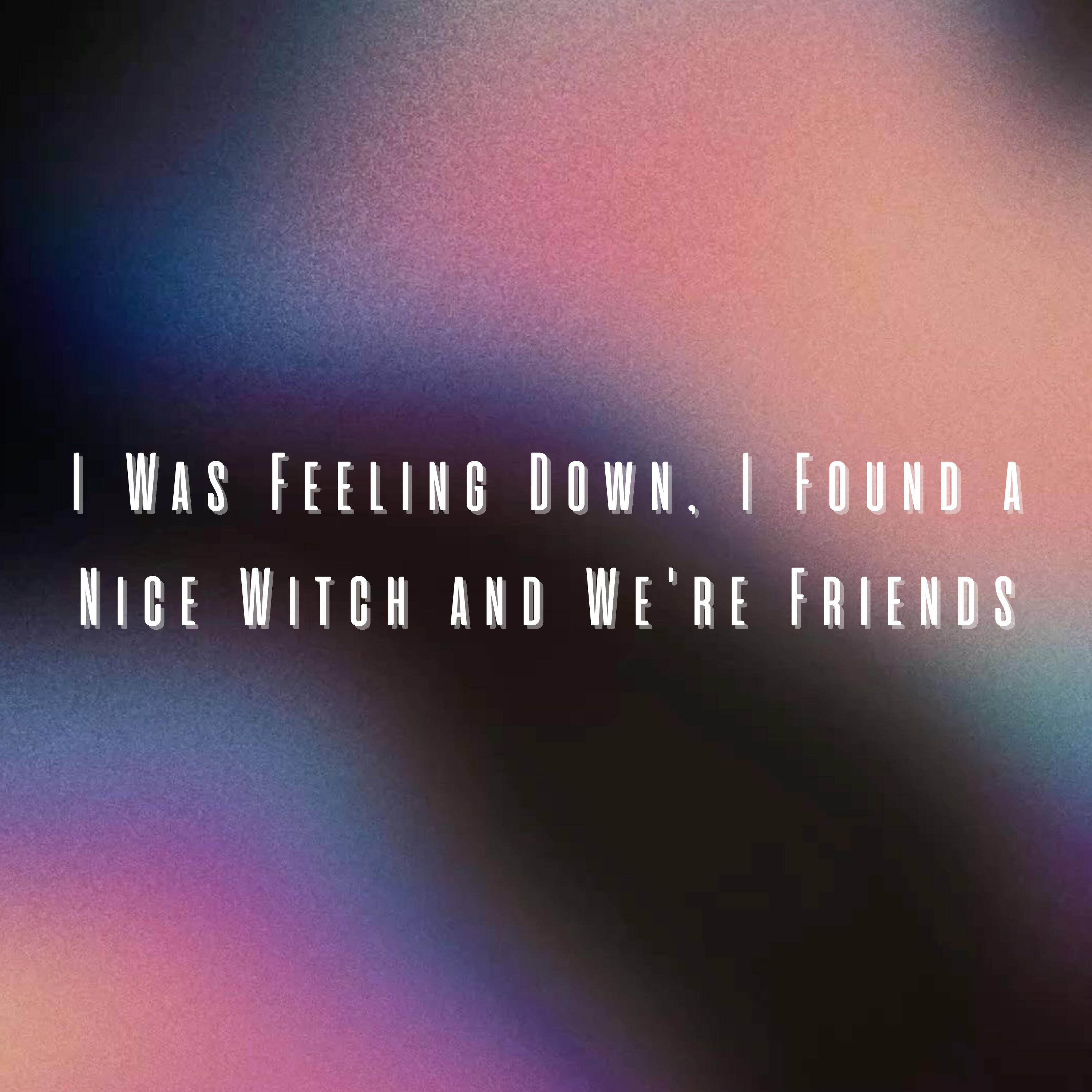 Релиз I Was Feeling Down, I Found a Nice Witch And We're Friends