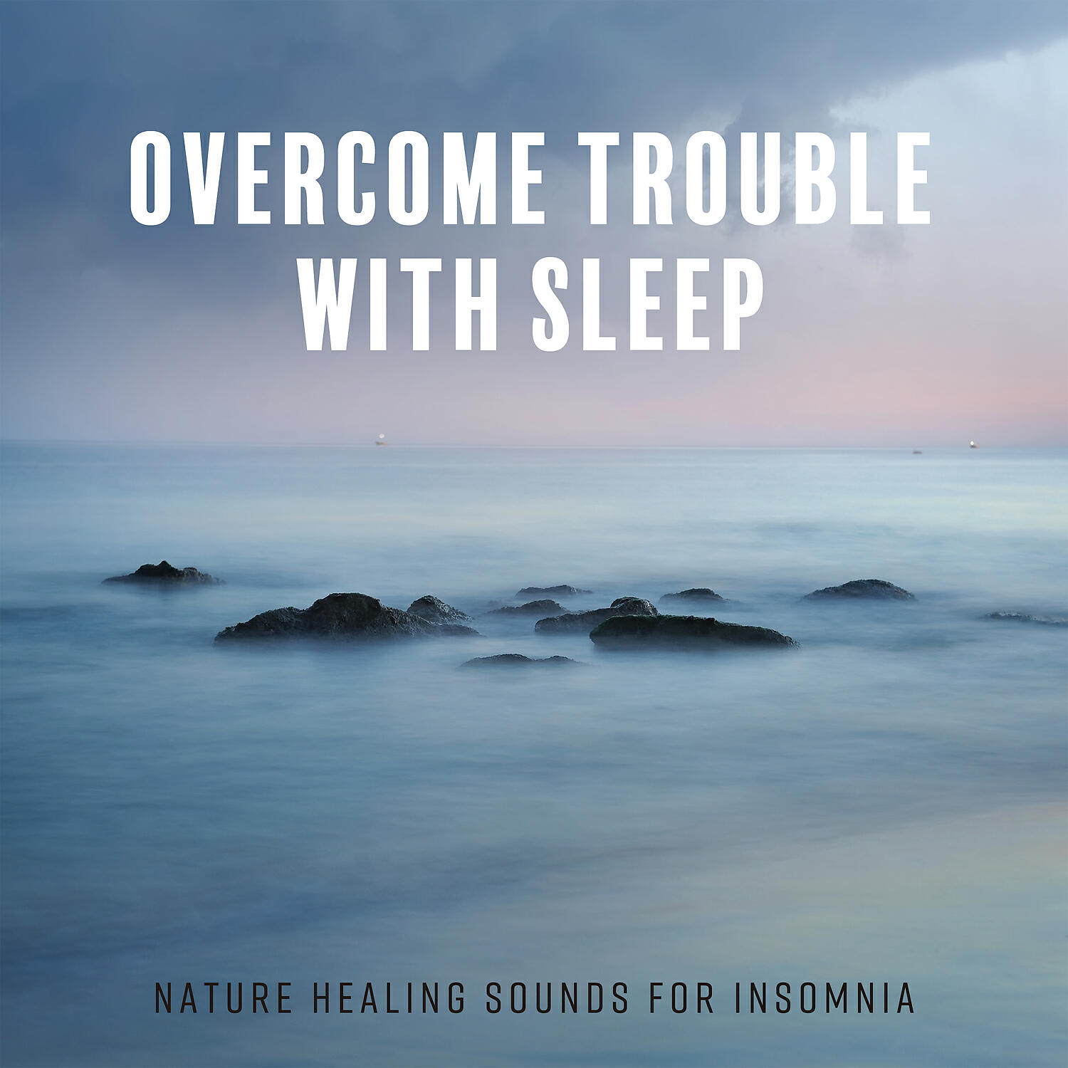 Релиз Overcome Trouble with Sleep - Nature Healing Sounds for Insomnia: Relaxing Soft Sounds, Better Sleep, Stress Relief & Rest