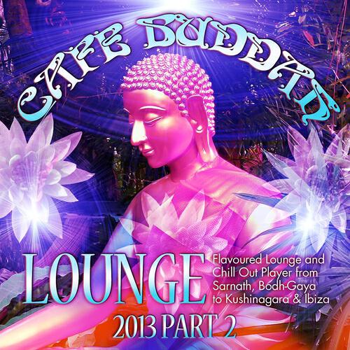 Релиз Café Buddah Lounge 2013, Pt. 2 (Flavoured Lounge and Chill Out Player from Sarnath, Bodh-Gaya to Kushinagara & Ibiza)