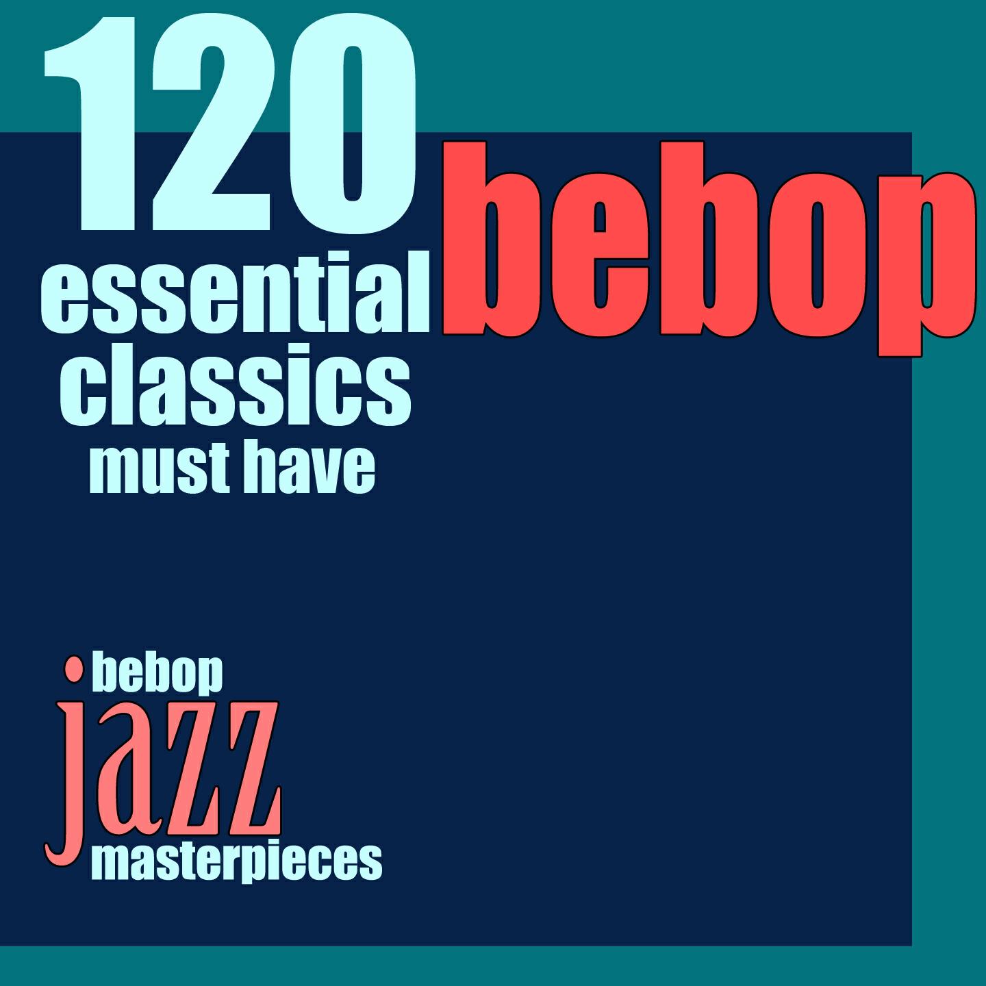 Постер альбома 120 Essential Bebop Classics Must Have