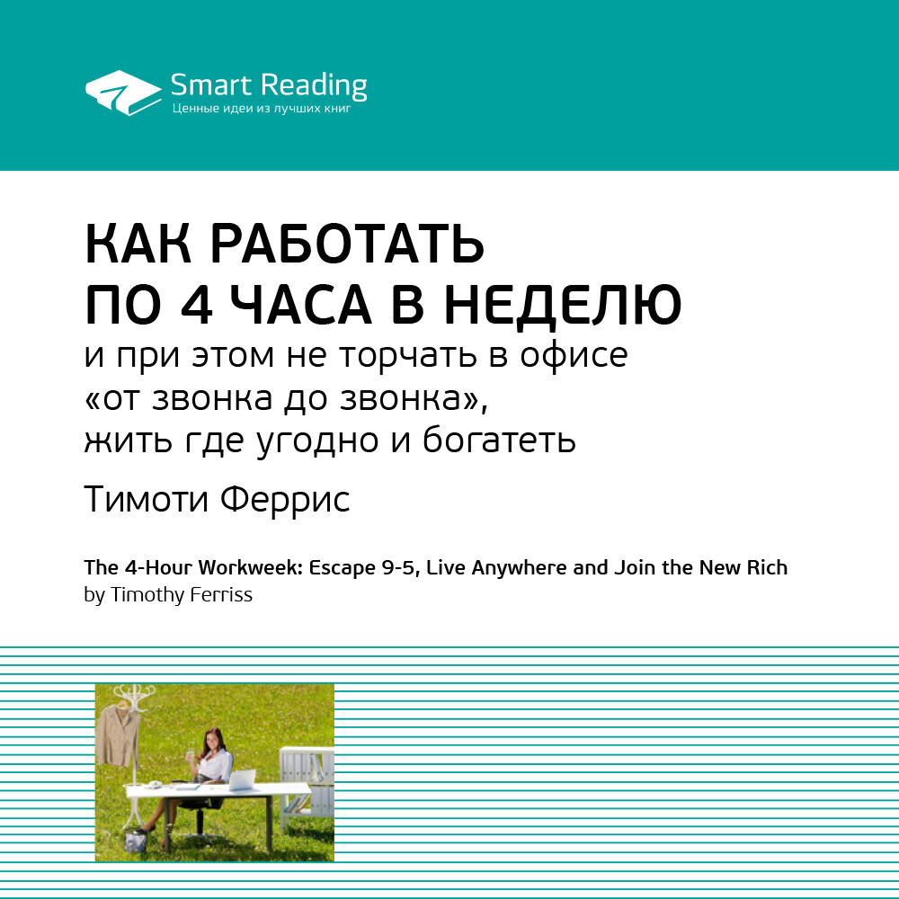 Книга Как работать по 4 часа в неделю и при этом не торчать в офисе «от звонка до звонка», жить где угодно и богатеть. Тимоти Феррис. Ключевые идеи книги