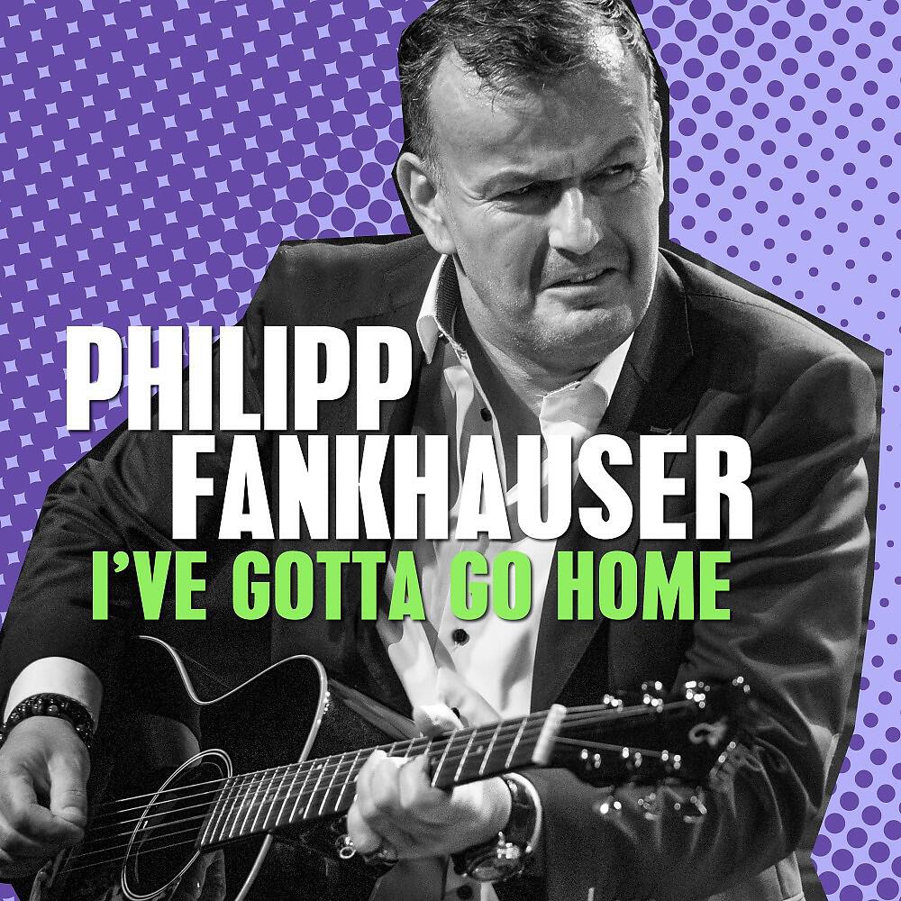 Скачать песню Philipp Fankhauser - I've Gotta Go Home бесплатно в MP3 для Android и iOS