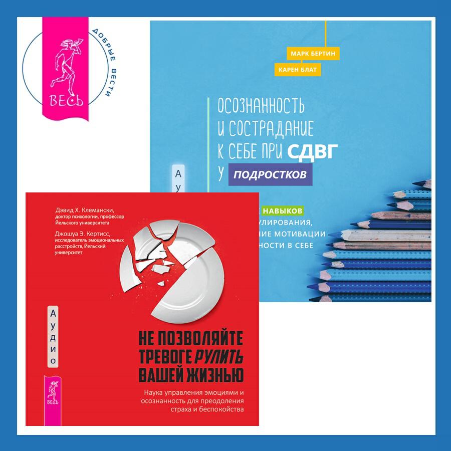 Книга Осознанность и сострадание к себе при СДВГ у подростков. Развитие навыков саморегулирования, повышение мотивации и уверенности в себе + Не позволяйте тревоге рулить вашей жизнью. Наука управления эмоциями. Наука управления эмоциями и осознанность для преодоления страха и беспокойства