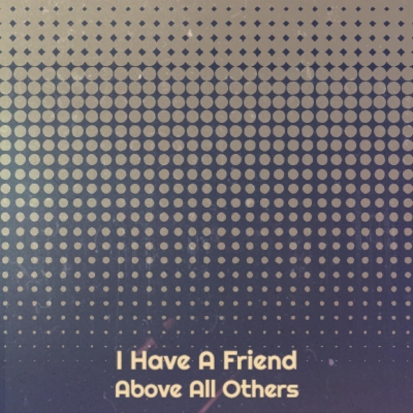Релиз I Have a Friend Above All Others