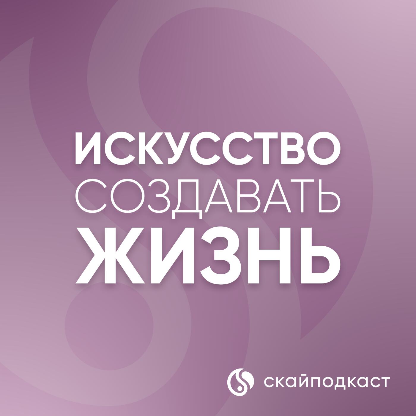 Подкаст Искусство создавать жизнь