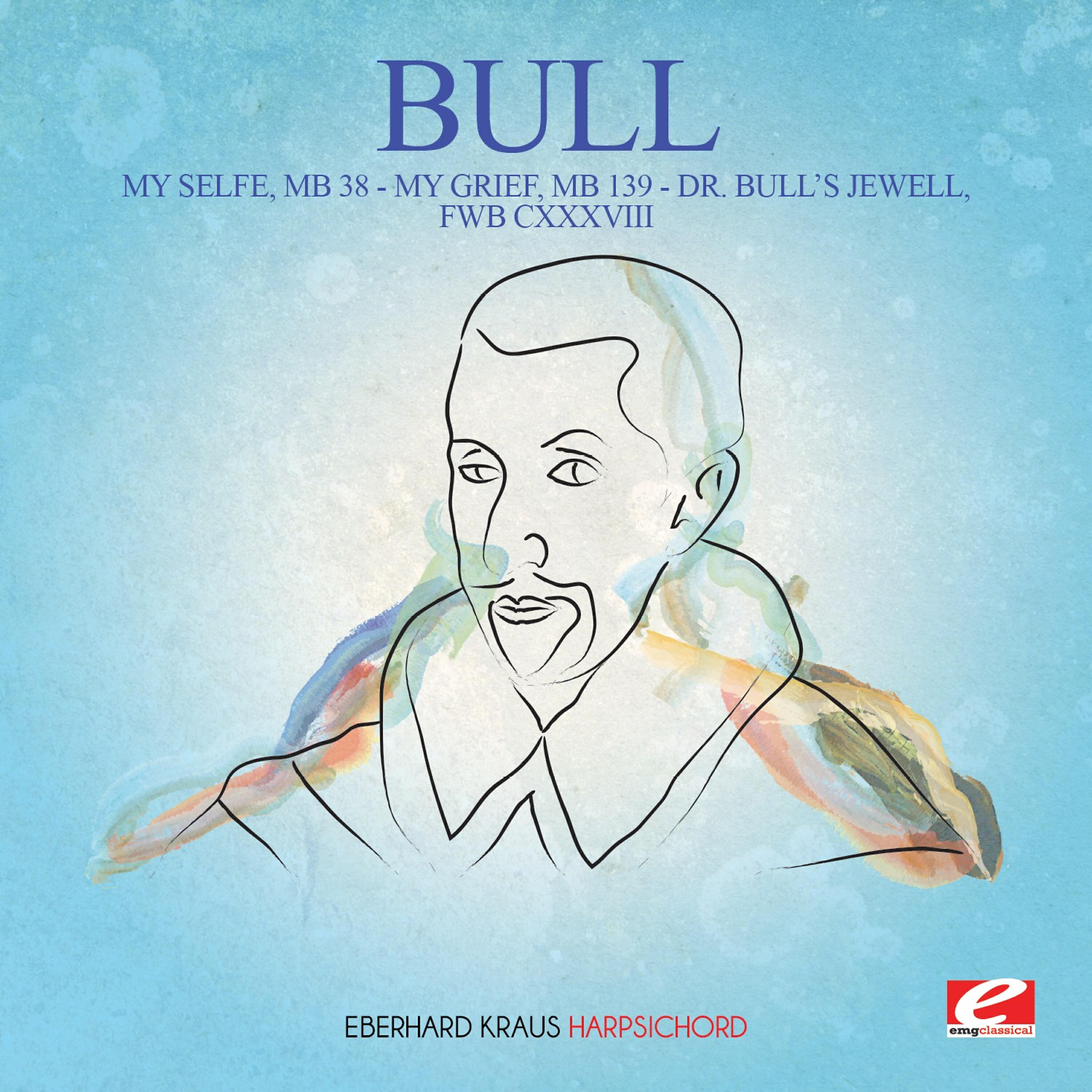 Релиз Bull: My Selfe, MB 38 - My Grief, MB 139 - Dr. Bull's Jewell, FWB CXXXVIII (Digitally Remastered)