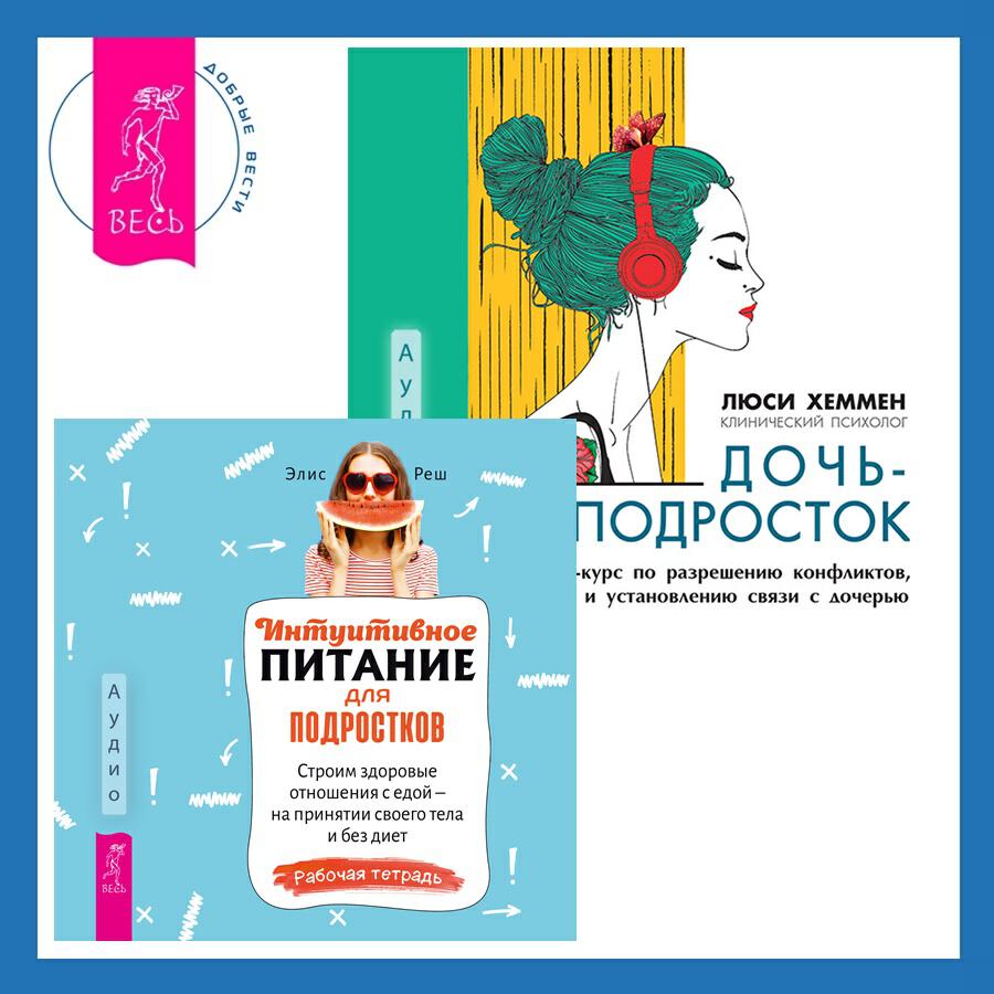 Книга Интуитивное питание для подростков. Строим здоровые отношения с едой – на принятии своего тела и без диет. Рабочая тетрадь + Дочь-подросток. Экспресс-курс по разрешению конфликтов, общению и установлению связи с ребенком