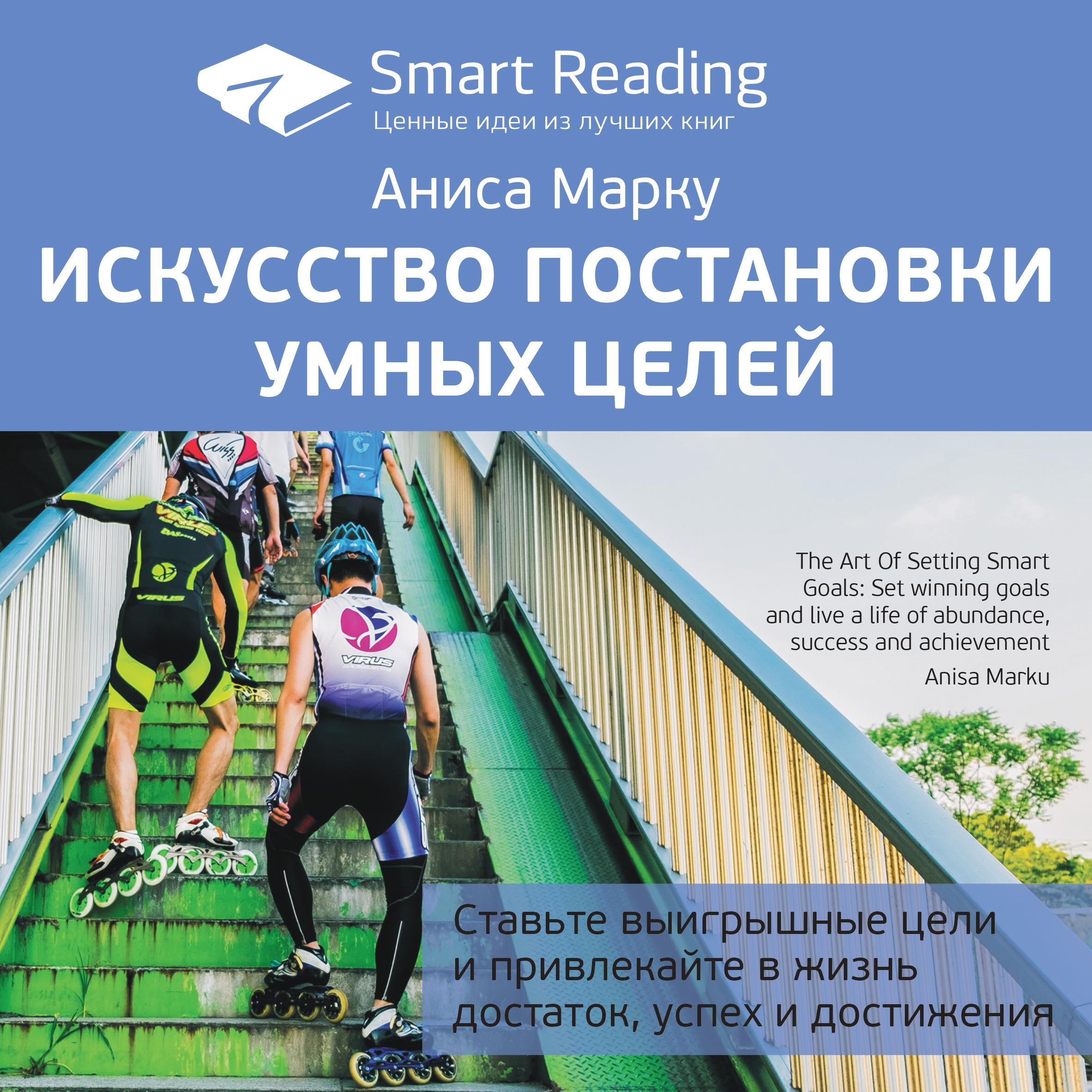 Книга Искусство постановки умных целей. Ставьте выигрышные цели и привлекайте в жизнь достаток, успех и достижения. Аниса Марку. Ключевые идеи книги
