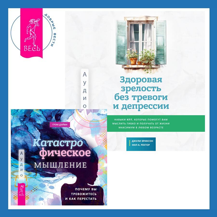 Книга Здоровая зрелость без тревоги и депрессии: навыки КПТ, которые помогут вам мыслить гибко и получать от жизни максимум в любом возрасте + Катастрофическое мышление: почему вы тревожитесь и как перестать