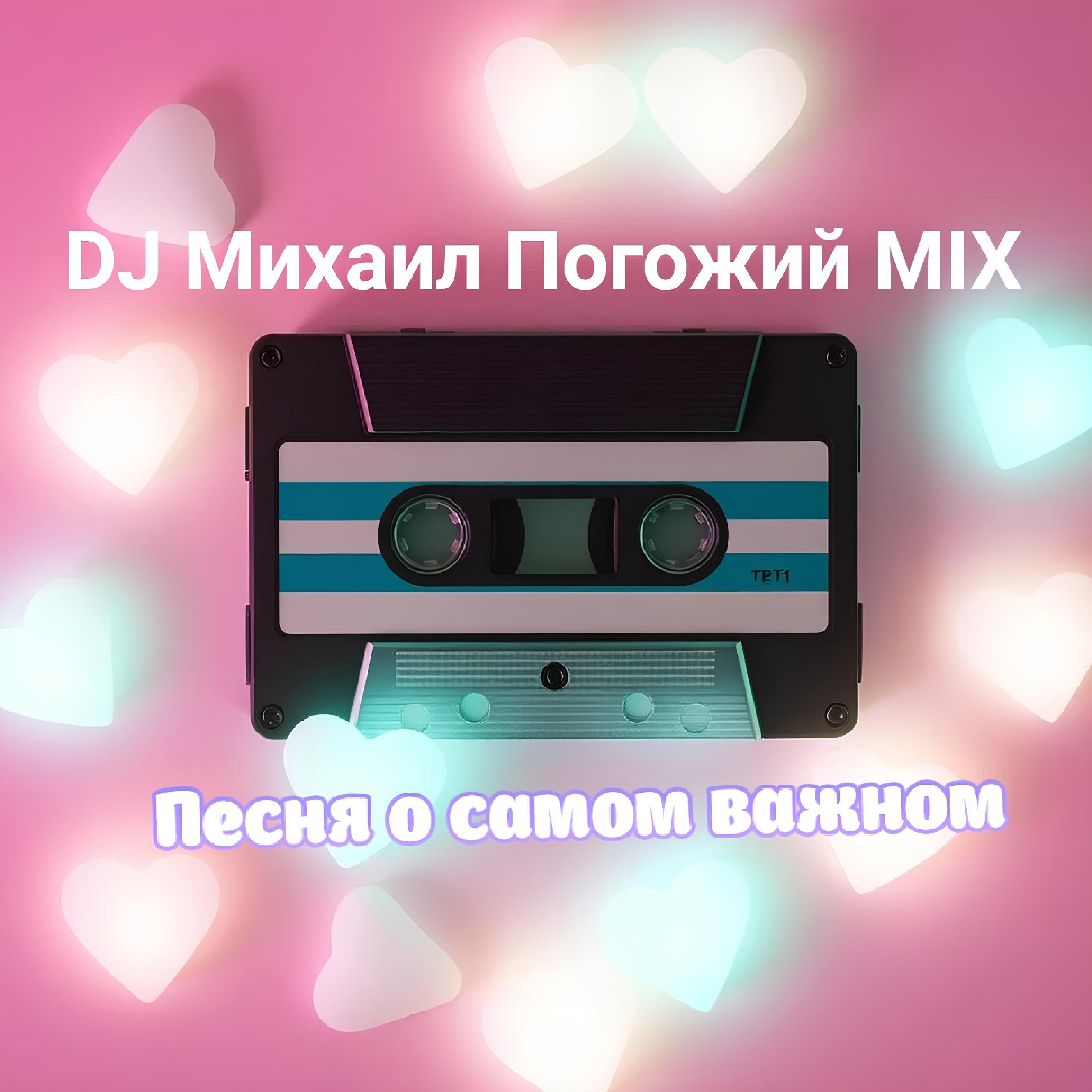 Релиз Песня о самом важном (DJ Михаил Погожий MIX)